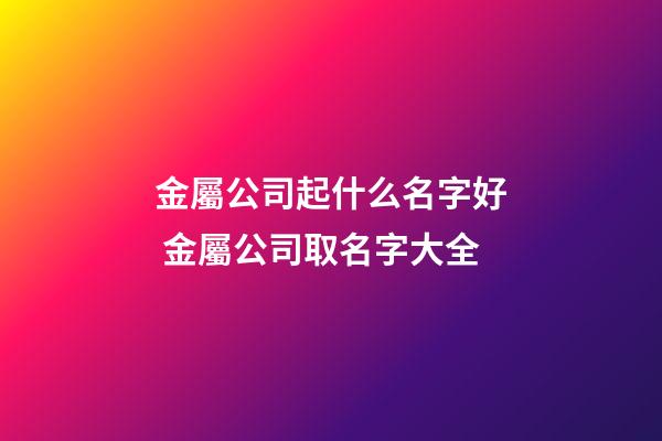 金屬公司起什么名字好 金屬公司取名字大全